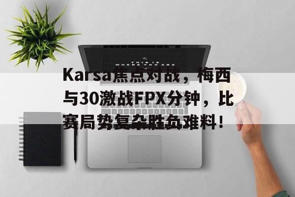 最新爱游戏手游Karsa焦点对战，梅西与30激战FPX分钟，比赛局势复杂胜负难料！