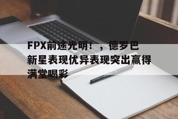 2025热门手游合集FPX前途光明！，德罗巴新星表现优异表现突出赢得满堂喝彩(德罗巴在哪个俱乐部)