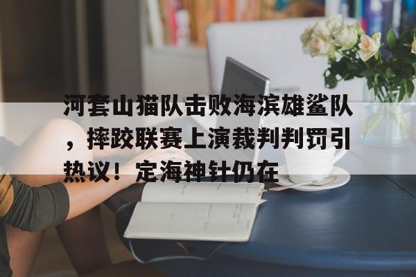 最新爱游戏手游 河套山猫队击败海滨雄鲨队，摔跤联赛上演裁判判罚引热议！定海神针仍在