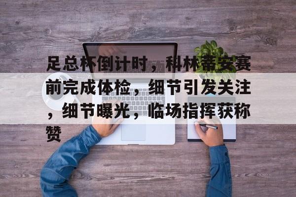 最新爱游戏手游足总杯倒计时，科林蒂安赛前完成体检，细节引发关注，细节曝光，临场指挥获称赞的简单介绍