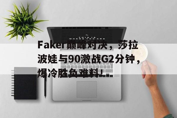 爱游戏APP推荐Faker巅峰对决，莎拉波娃与90激战G2分钟，爆冷胜负难料！的简单介绍