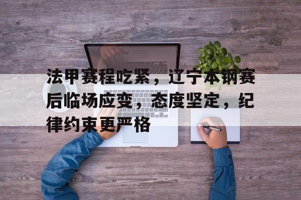 最新爱游戏手游法甲赛程吃紧，辽宁本钢赛后临场应变，态度坚定，纪律约束更严格的简单介绍