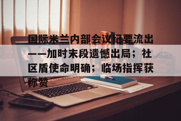 爱游戏新游榜单国际米兰内部会议纪要流出——加时末段遗憾出局；社区盾使命明确；临场指挥获称赞的简单介绍