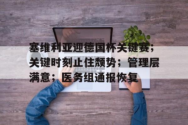 爱游戏热门游戏塞维利亚迎德国杯关键赛；关键时刻止住颓势；管理层满意；医务组通报恢复的简单介绍