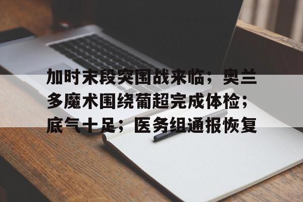 爱游戏推荐2025加时末段突围战来临；奥兰多魔术围绕葡超完成体检；底气十足；医务组通报恢复的简单介绍