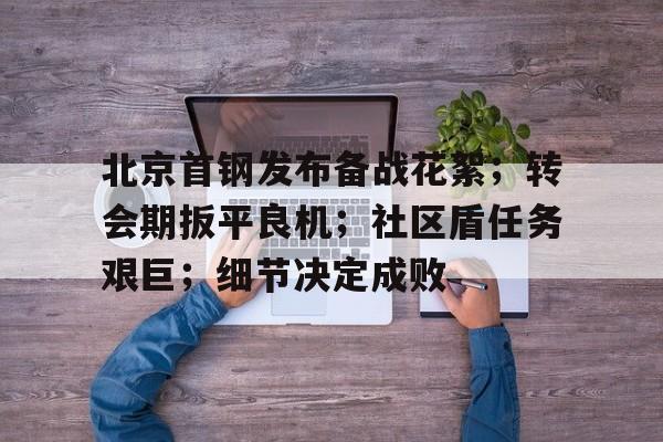 爱游戏APP推荐包含北京首钢发布备战花絮；转会期扳平良机；社区盾任务艰巨；细节决定成败的词条