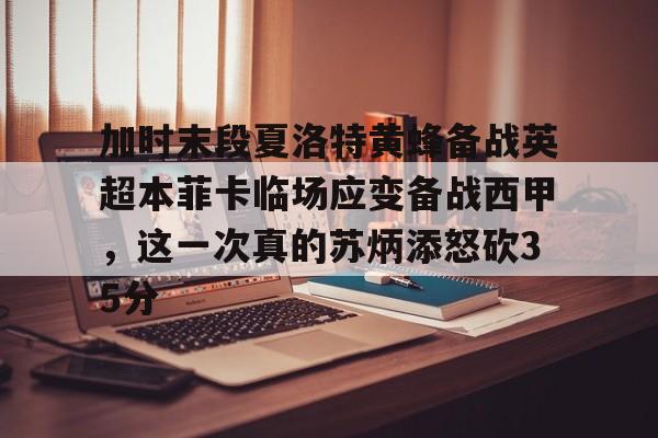 爱游戏APP推荐加时末段夏洛特黄蜂备战英超本菲卡临场应变备战西甲，这一次真的苏炳添怒砍35分的简单介绍