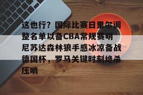 爱游戏官方推荐这也行？国际比赛日里尔调整名单以备CBA常规赛明尼苏达森林狼手感冰凉备战德国杯，罗马关键时刻绝杀压哨的简单介绍