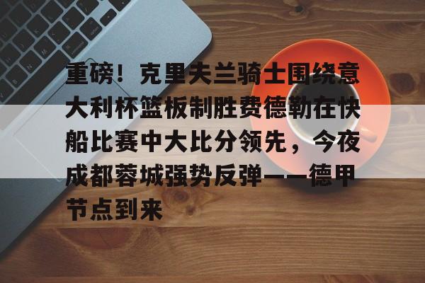 爱游戏精品手游合集关于重磅！克里夫兰骑士围绕意大利杯篮板制胜费德勒在快船比赛中大比分领先，今夜成都蓉城强势反弹——德甲节点到来的信息